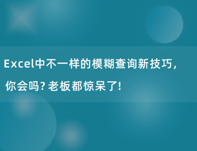 Excel中不一样的模糊查询新技巧，你会吗？老板都惊呆了！